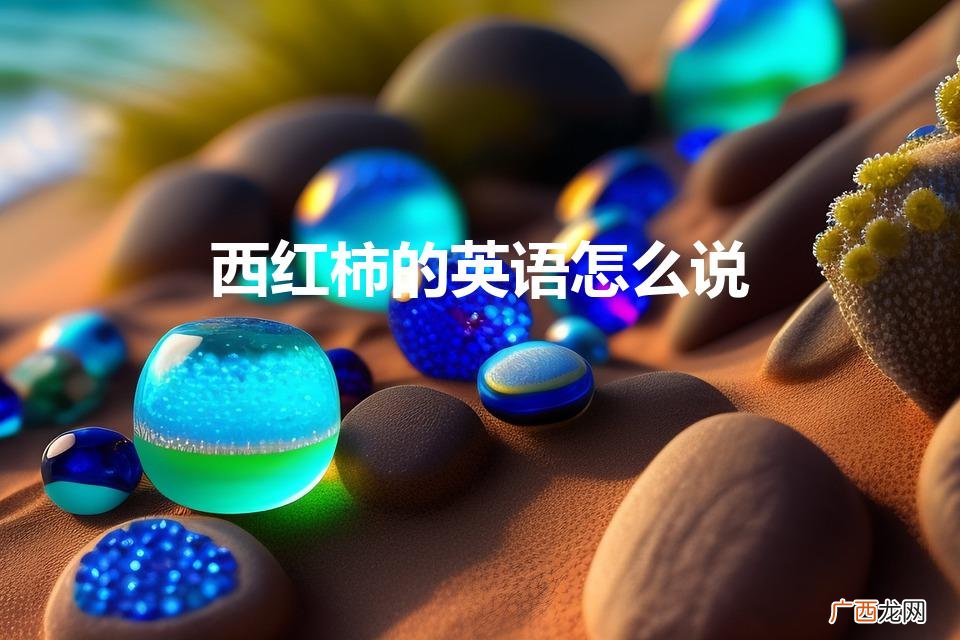 西红柿英语怎么读 西红柿的英语怎么说