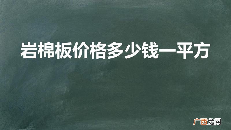 岩棉保温板一平方多少钱 岩棉板价格多少钱一平方