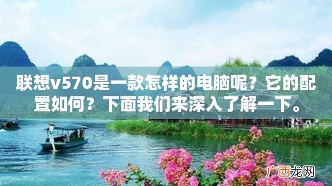联想v570是一款怎样的电脑呢？它的配置如何？下面我们来深入了解一下。