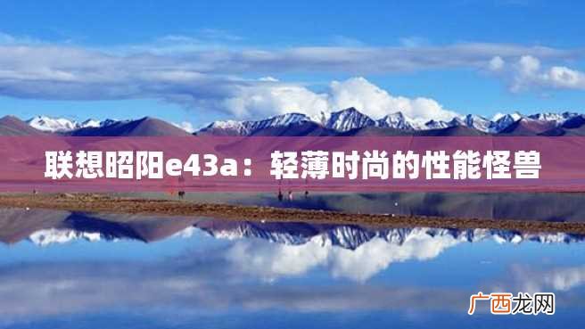 联想昭阳e43a：轻薄时尚的性能怪兽