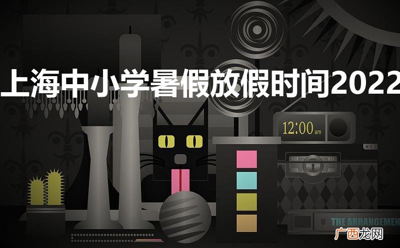 上海中小学暑假放假时间2022年 上海中小学暑假放假时间2022