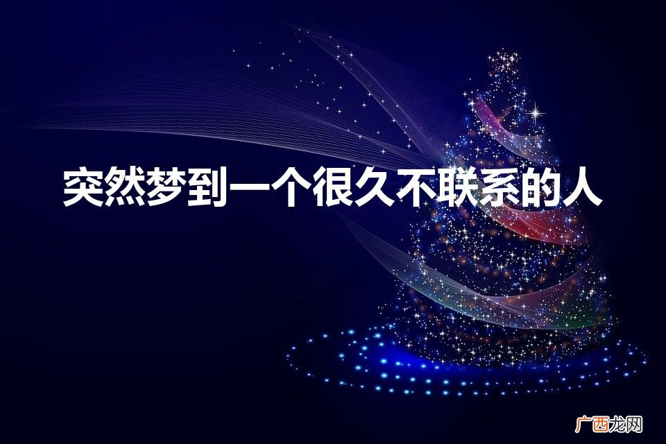 梦到很久不联系的人代表什么 突然梦到一个很久不联系的人