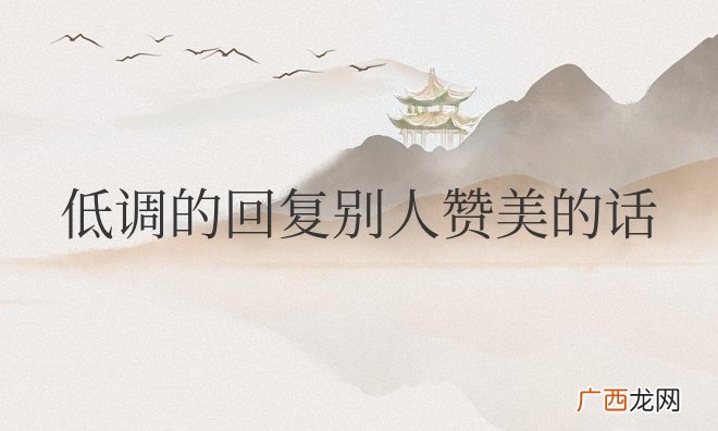 回复技巧 低调的回复别人赞美的话