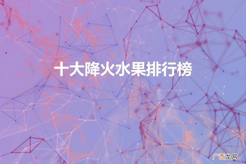 十大清热水果大盘点 十大降火水果排行榜