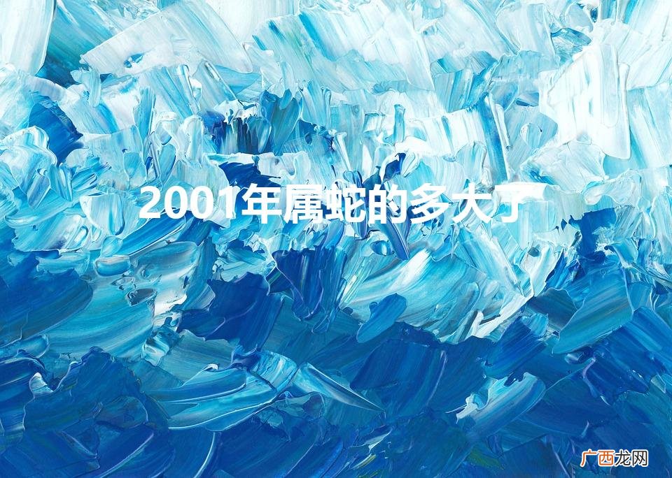 2001年属蛇的多大了2023 2001年属蛇的多大了