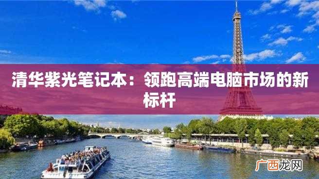 清华紫光笔记本：领跑高端电脑市场的新标杆