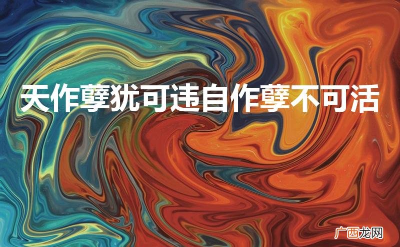 天作孽犹可违自作孽不可活意思 天作孽犹可违自作孽不可活