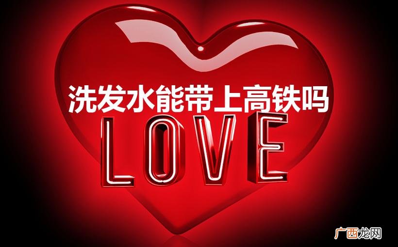 高铁能带洗发水不 洗发水能带上高铁吗