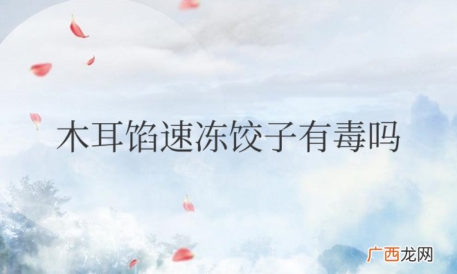 木耳有毒为什么速冻饺子里有木耳 木耳馅速冻饺子有毒吗