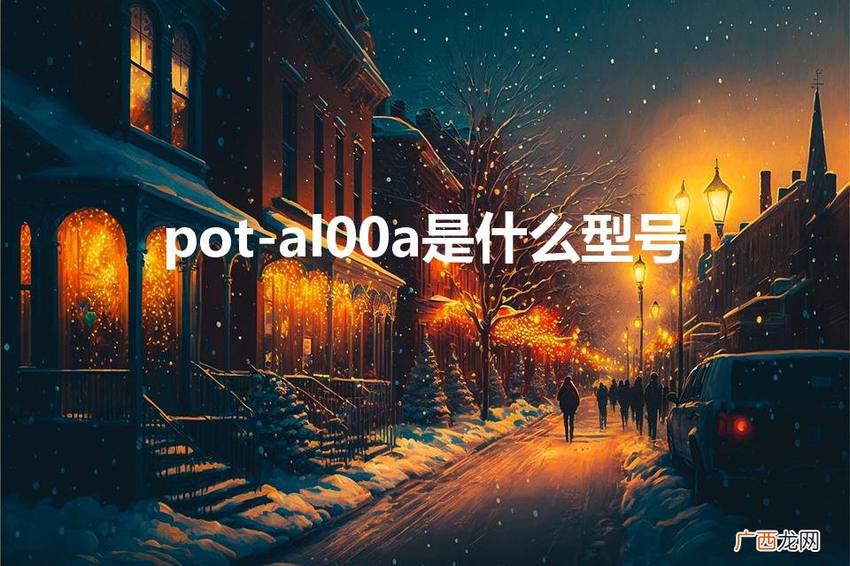 pot-al00a是什么型号