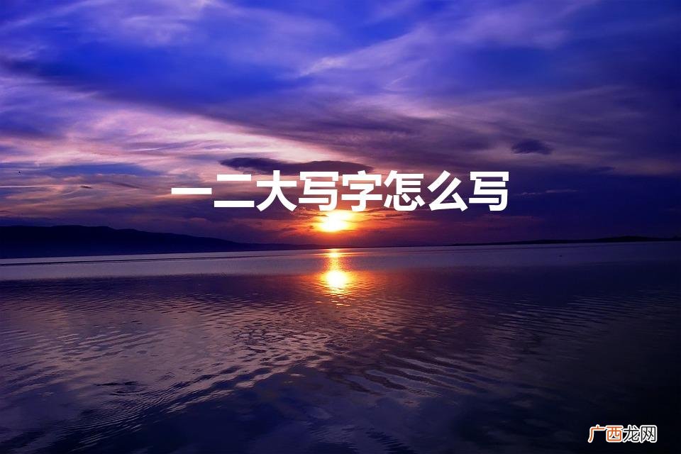 大写的1234怎么写 一二大写字怎么写