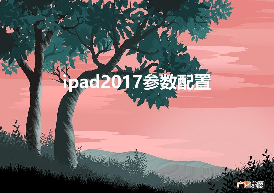 ipadpro2017参数 ipad2017参数配置