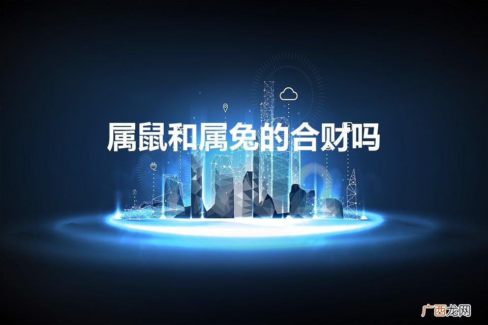 属鼠与属兔事业能不能合作 合财吗 属鼠和属兔的合财吗