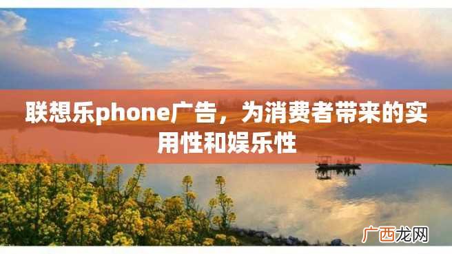 联想乐phone广告，为消费者带来的实用性和娱乐性