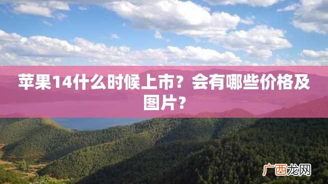 苹果14什么时候上市？会有哪些价格及图片？
