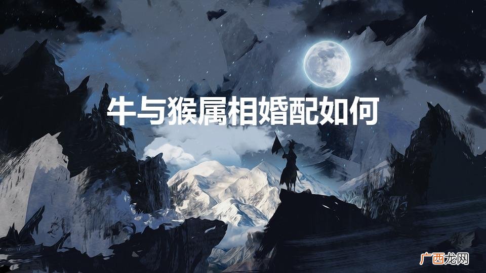 牛和猴属相最配吗 牛与猴属相婚配如何