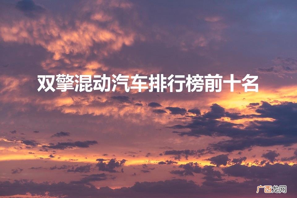油电混合动力汽车排名前十位 双擎混动汽车排行榜前十名