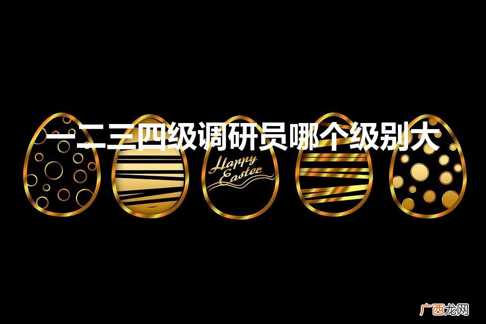 一二三四级调研员是什么级别 一二三四级调研员哪个级别大