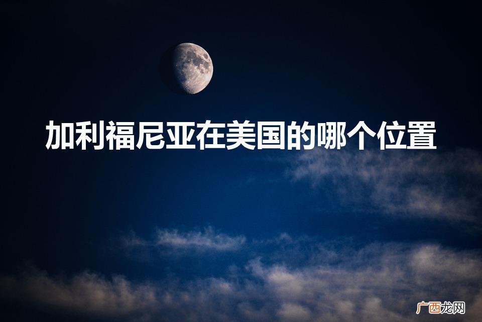 加州的地理位置 加利福尼亚在美国的哪个位置