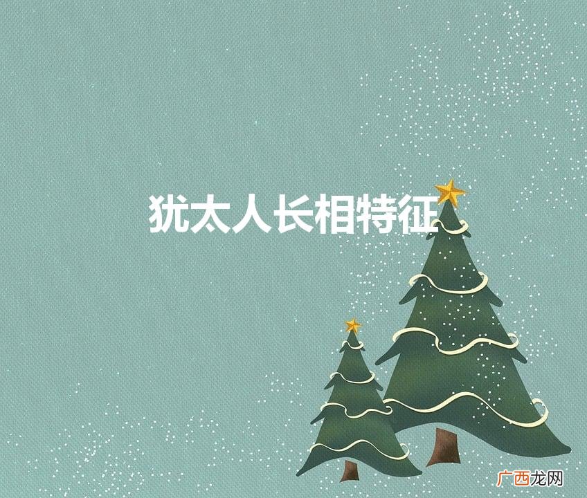 犹太人长相特征（中国犹太人长相特征)