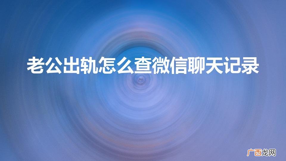对方出轨可以调微信记录吗 老公出轨怎么查微信聊天记录