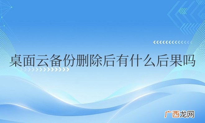 桌面云备份删除后有什么后果吗