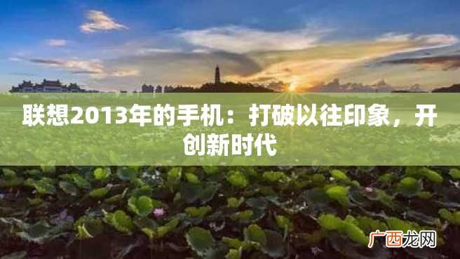 联想2013年的手机：打破以往印象，开创新时代