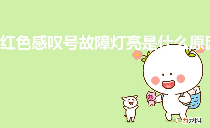 车上红色感叹号的灯亮了 红色感叹号故障灯亮是什么原因