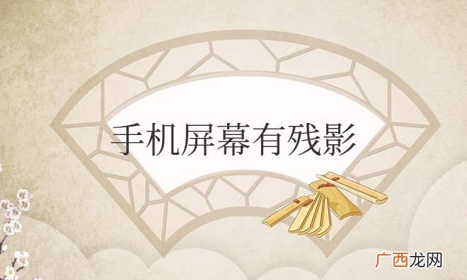 屏幕有残影影响使用吗 手机屏幕有残影怎么解决