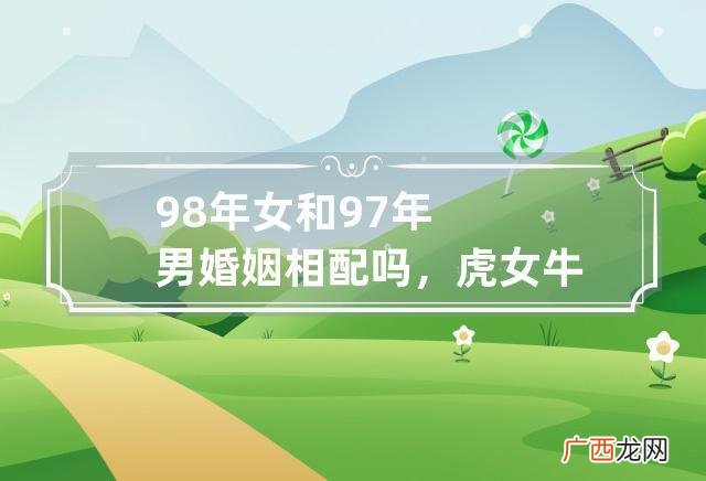牛男和虎女的性格是否相容 97牛男98虎女相配吗