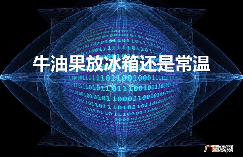 牛油果放冰箱还是常温