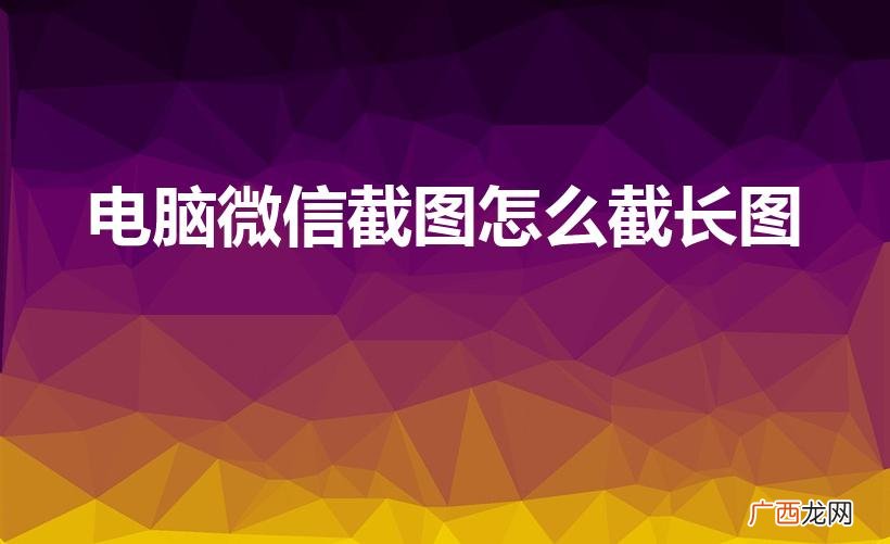 电脑微信截图怎么往下滚截长图 电脑微信截图怎么截长图