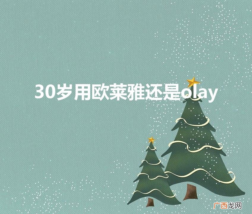 30岁女人用什么品牌护肤品 30岁用欧莱雅还是olay