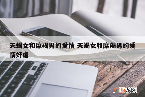 为什么摩羯男会虐待自己喜欢的女生 摩羯男喜欢虐自己喜欢的女生