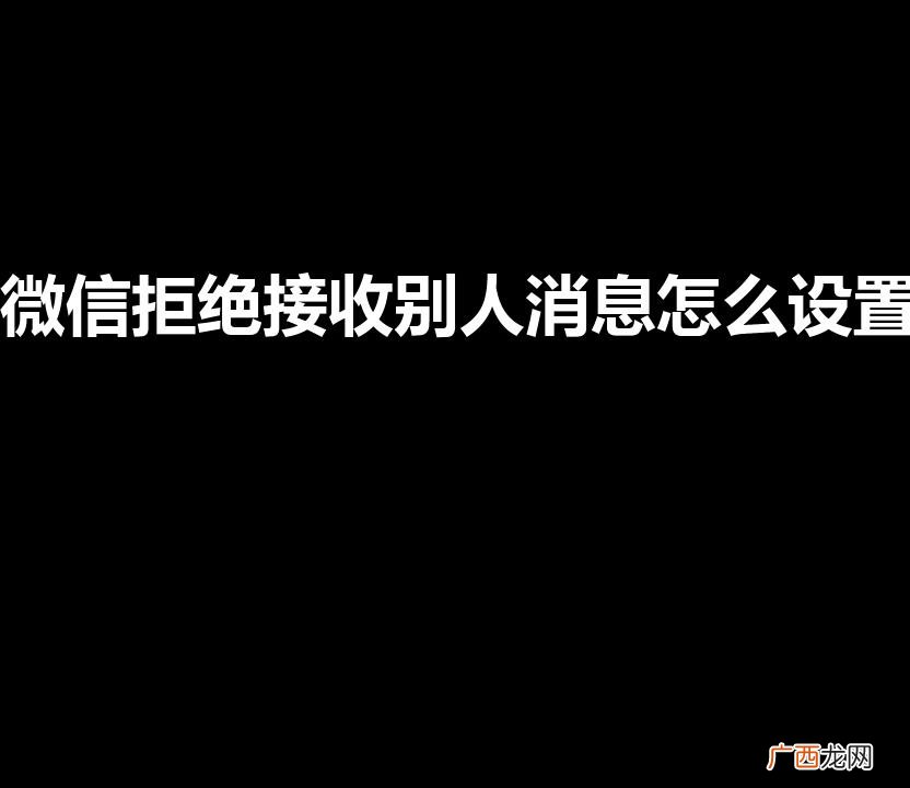 微信怎么拒收对方信息 微信拒绝接收别人消息怎么设置