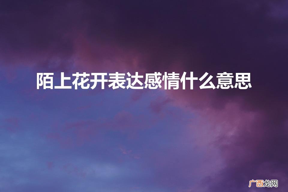 女孩说陌上花开的意思是什么 陌上花开表达感情什么意思