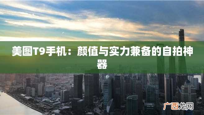 美图T9手机：颜值与实力兼备的自拍神器
