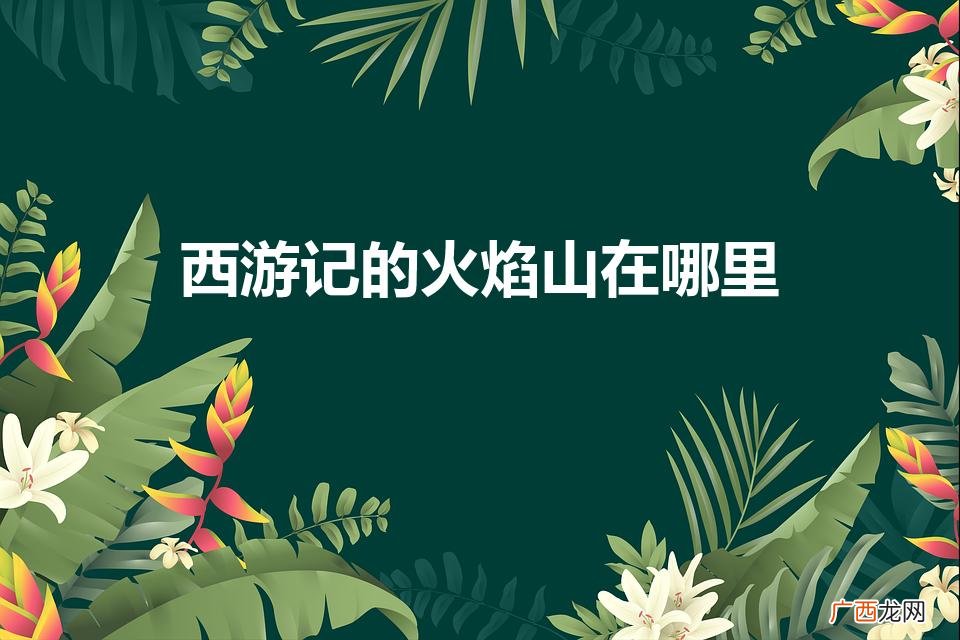 西游记中的火焰山在哪里 西游记的火焰山在哪里