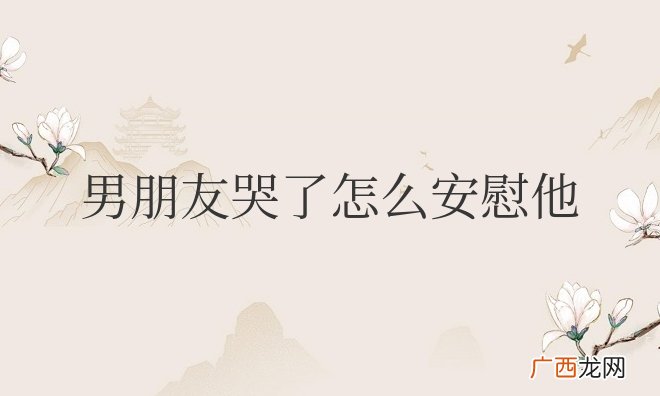 男朋友哭了怎么安慰他隔着屏幕