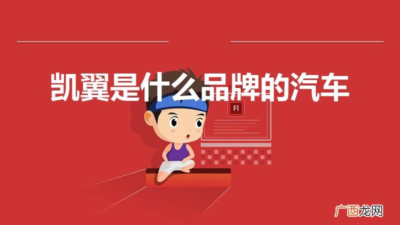 凯翼汽车是什么品牌 凯翼是什么品牌的汽车