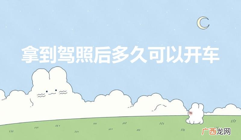 拿驾照多久可以上路开车 拿到驾照后多久可以开车