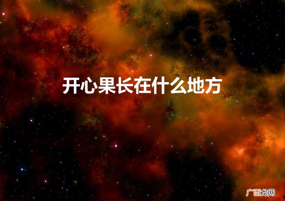 开心果生长在哪里 开心果长在什么地方