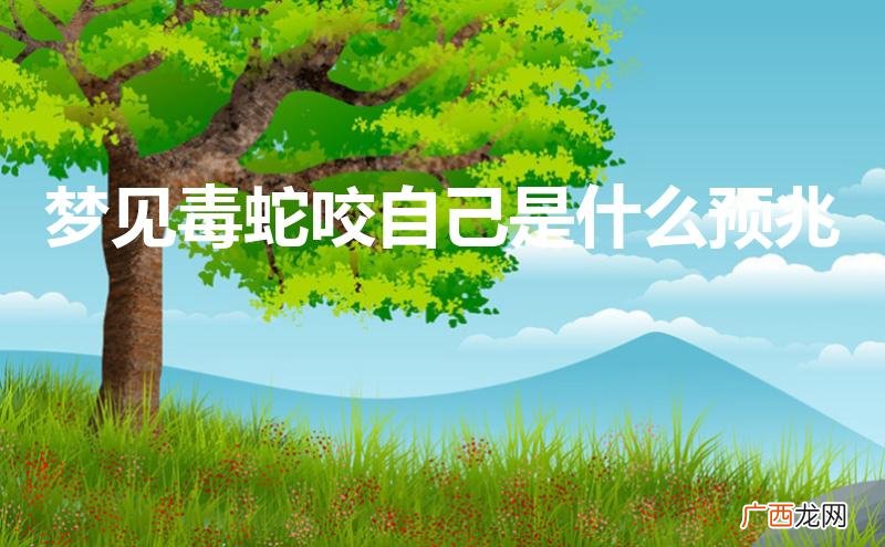 女人梦见毒蛇咬自己是什么预兆 梦见毒蛇咬自己是什么预兆