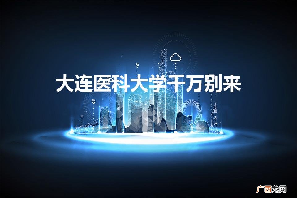 大连医科大学千万别来（大连医科大学考研要多少分)