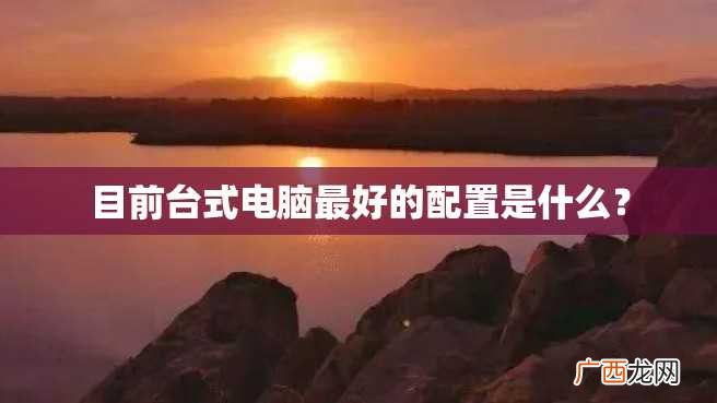 目前台式电脑最好的配置是什么？