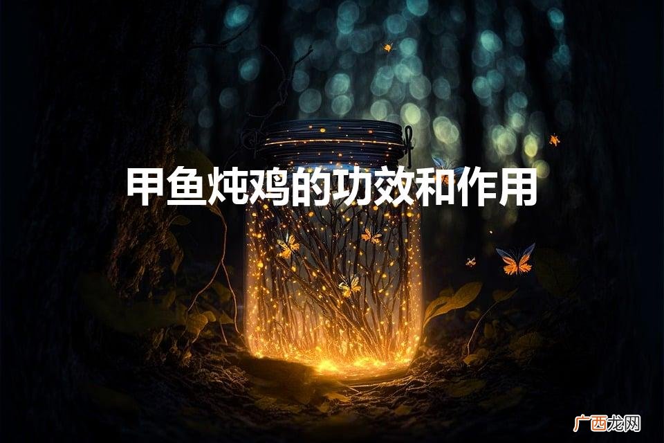 甲鱼炖什么比较好吃啊 甲鱼炖鸡的功效和作用