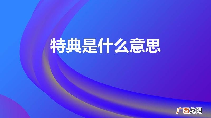 特典是啥意思 特典是什么意思
