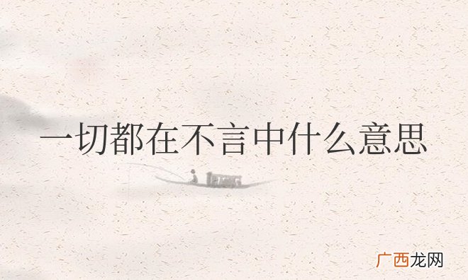 不需要说话，双方能领会到其中含义 一切都在不言中什么意思