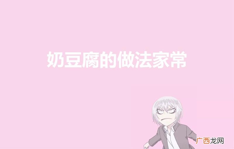 奶豆腐的家常做法 奶豆腐怎么做 奶豆腐的做法家常