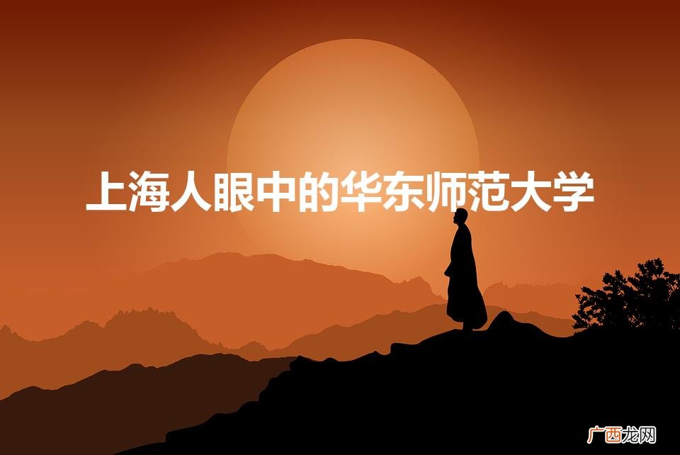 上海人眼中的好大学,你怎么看 上海人眼中的华东师范大学